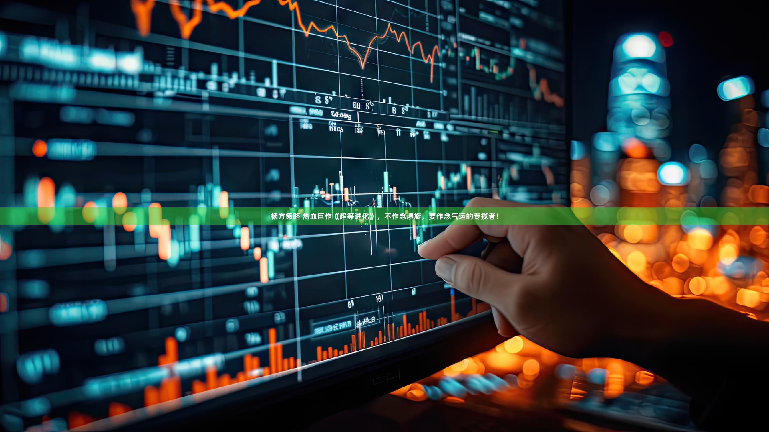 杨方策略 热血巨作《超等进化》，不作念填旋，要作念气运的专揽者！