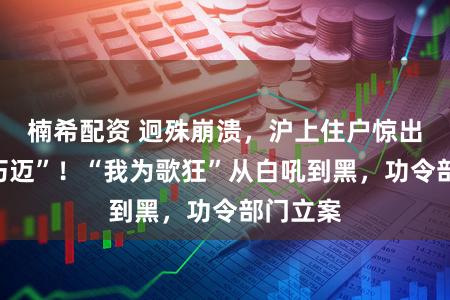 楠希配资 迥殊崩溃，沪上住户惊出“神经朽迈”！“我为歌狂”从白吼到黑，功令部门立案