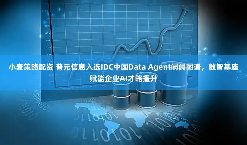 小麦策略配资 普元信息入选IDC中国Data Agent阛阓图谱，数智基座赋能企业AI才略擢升