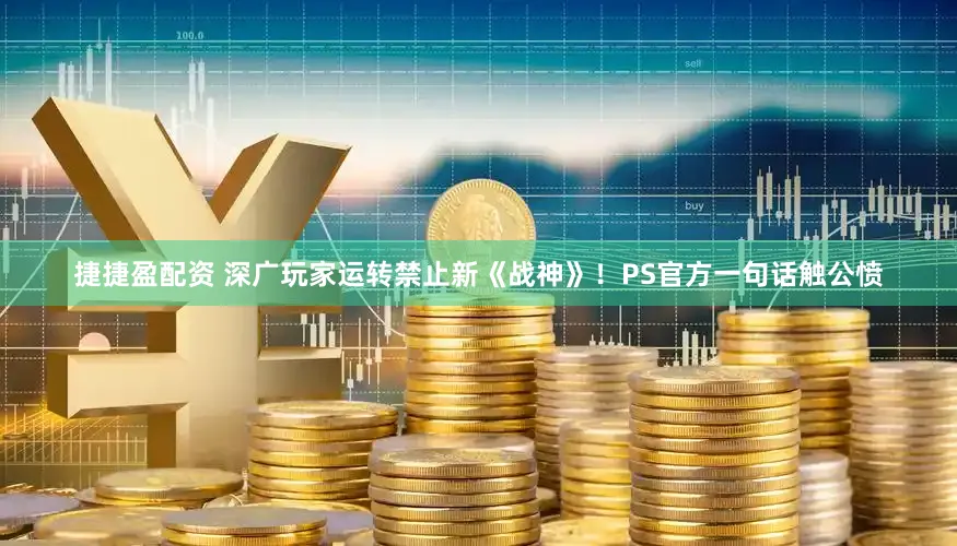 捷捷盈配资 深广玩家运转禁止新《战神》！PS官方一句话触公愤