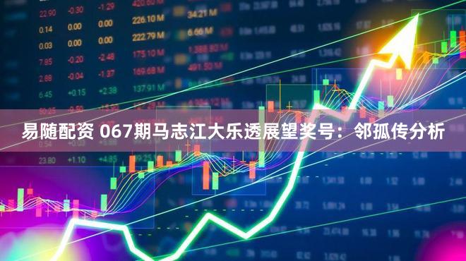 易随配资 067期马志江大乐透展望奖号：邻孤传分析
