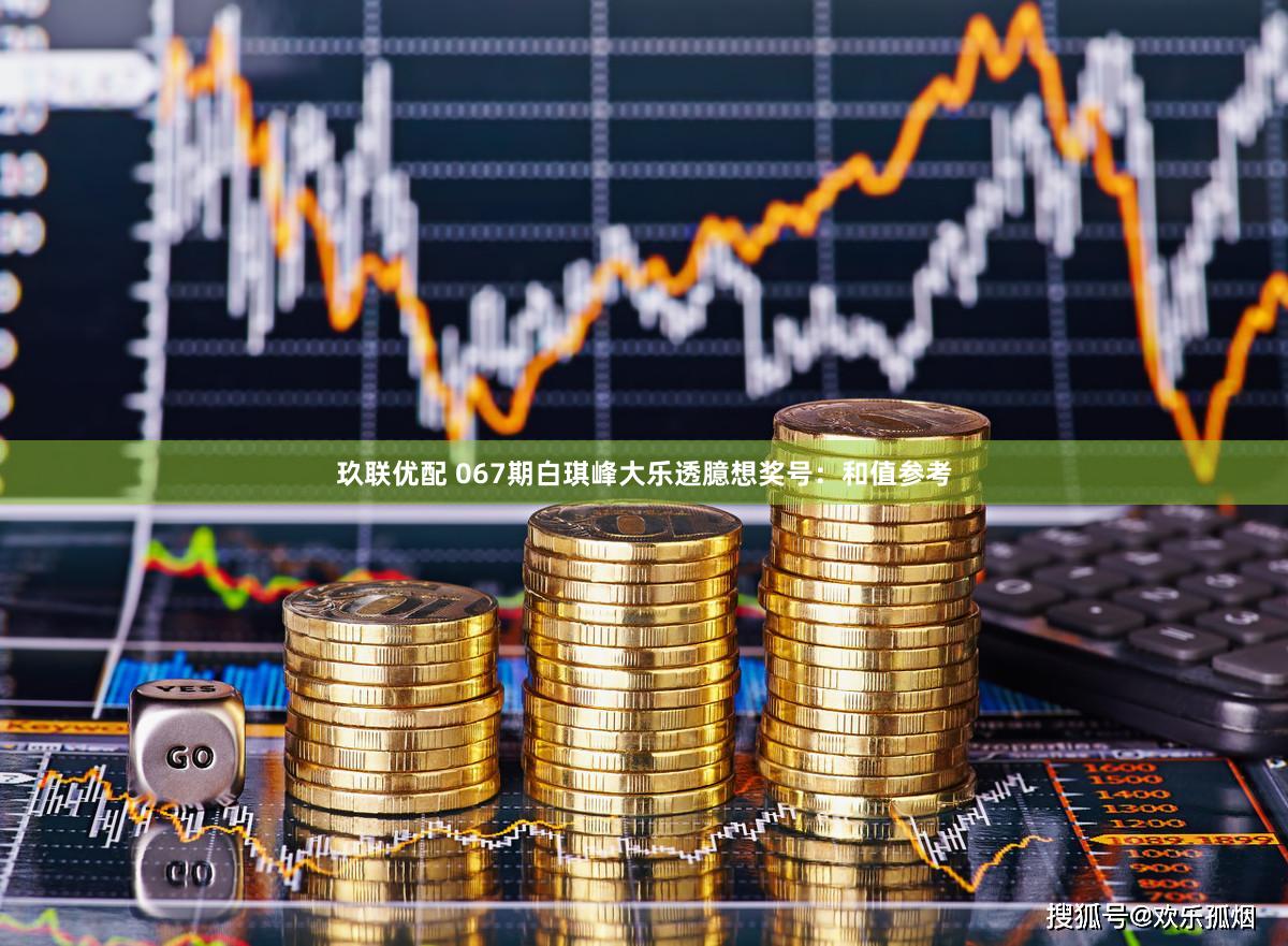 玖联优配 067期白琪峰大乐透臆想奖号：和值参考